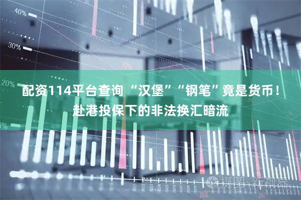配资114平台查询 “汉堡”“钢笔”竟是货币！赴港投保下的非法换汇暗流