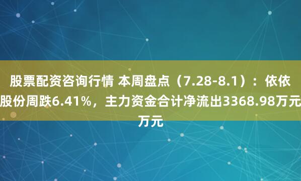 股票配资咨询行情 本周盘点（7.28-8.1）：依依股份周跌6.41%，主力资金合计净流出3368.98万元