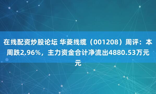 在线配资炒股论坛 华菱线缆（001208）周评：本周跌2.96%，主力资金合计净流出4880.53万元