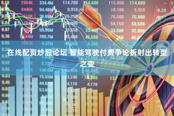 在线配资炒股论坛 智能驾驶付费争论折射出转型之变