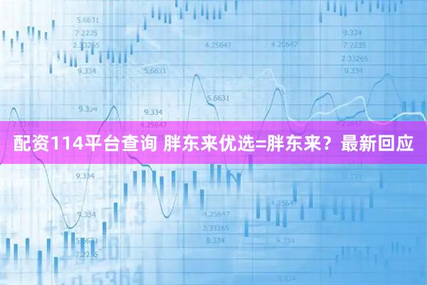 配资114平台查询 胖东来优选=胖东来？最新回应