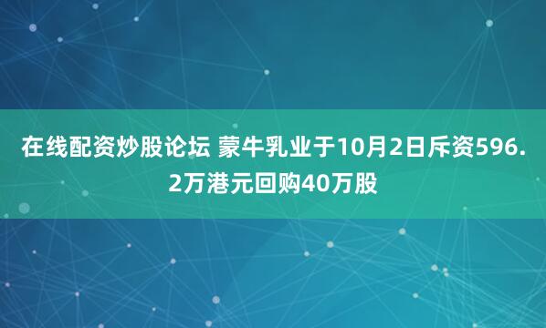 在线配资炒股论坛 蒙牛乳业于10月2日斥资596.2万港元回购40万股