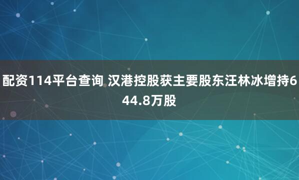 配资114平台查询 汉港控股获主要股东汪林冰增持644.8万股