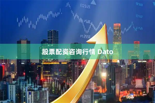 股票配资咨询行情 Dato